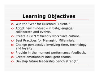 Learning Objectives
o Win the “War for Millennial T alent.”
o Adopt new mindset – initiate, engage,
  collaborate and evol...