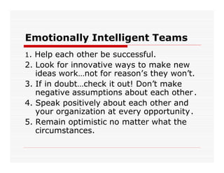 Emotionally Intelligent Teams
1. Help each other be successful.
2. Look for innovative ways to make new
   ideas work…not ...