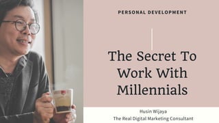 Husin Wijaya
The Real Digital Marketing Consultant
PERSONAL DEVELOPMENT
The Secret To
Work With
Millennials
 