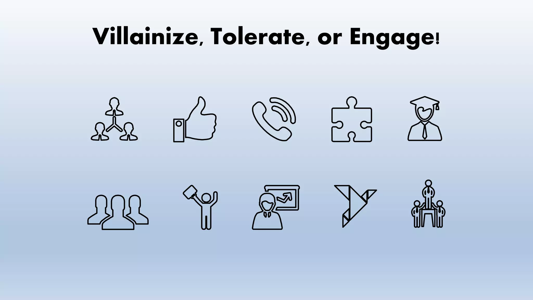 Villainize, Tolerate, or Engage!
 