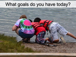 What goals do you have today?
 