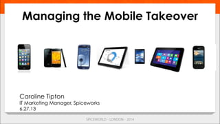 Managing the Mobile Takeover
Caroline Tipton
IT Marketing Manager, Spiceworks
6.27.13
 