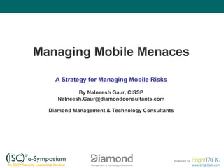 Managing Mobile Menaces A Strategy for Managing Mobile Risks By Nalneesh Gaur, CISSP [email_address] Diamond Management & Technology Consultants 