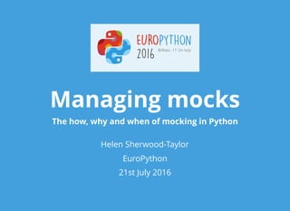 Managing mocks
The how, why and when of mocking in Python
Helen Sherwood-Taylor
EuroPython
21st July 2016
 