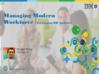 © 2015 IBM Corporation1
Managing Modern
Workforce – Leveraging HR Analytics
Khalid Raza
@khalidraza9
 