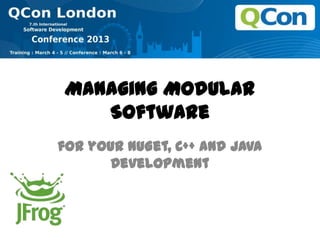 Managing Modular
Software
for your NuGet, C++ and Java
Development
 