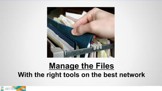 Manage the Files
With the right tools on the best network
 