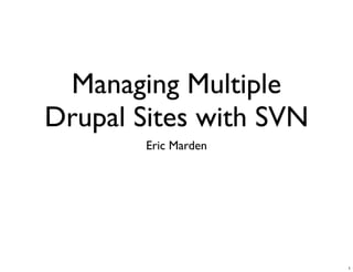 Managing Multiple
Drupal Sites with SVN
        Eric Marden




                        1
 