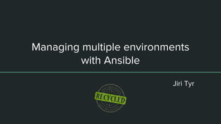 Managing multiple environments
with Ansible
Jiri Tyr
 
