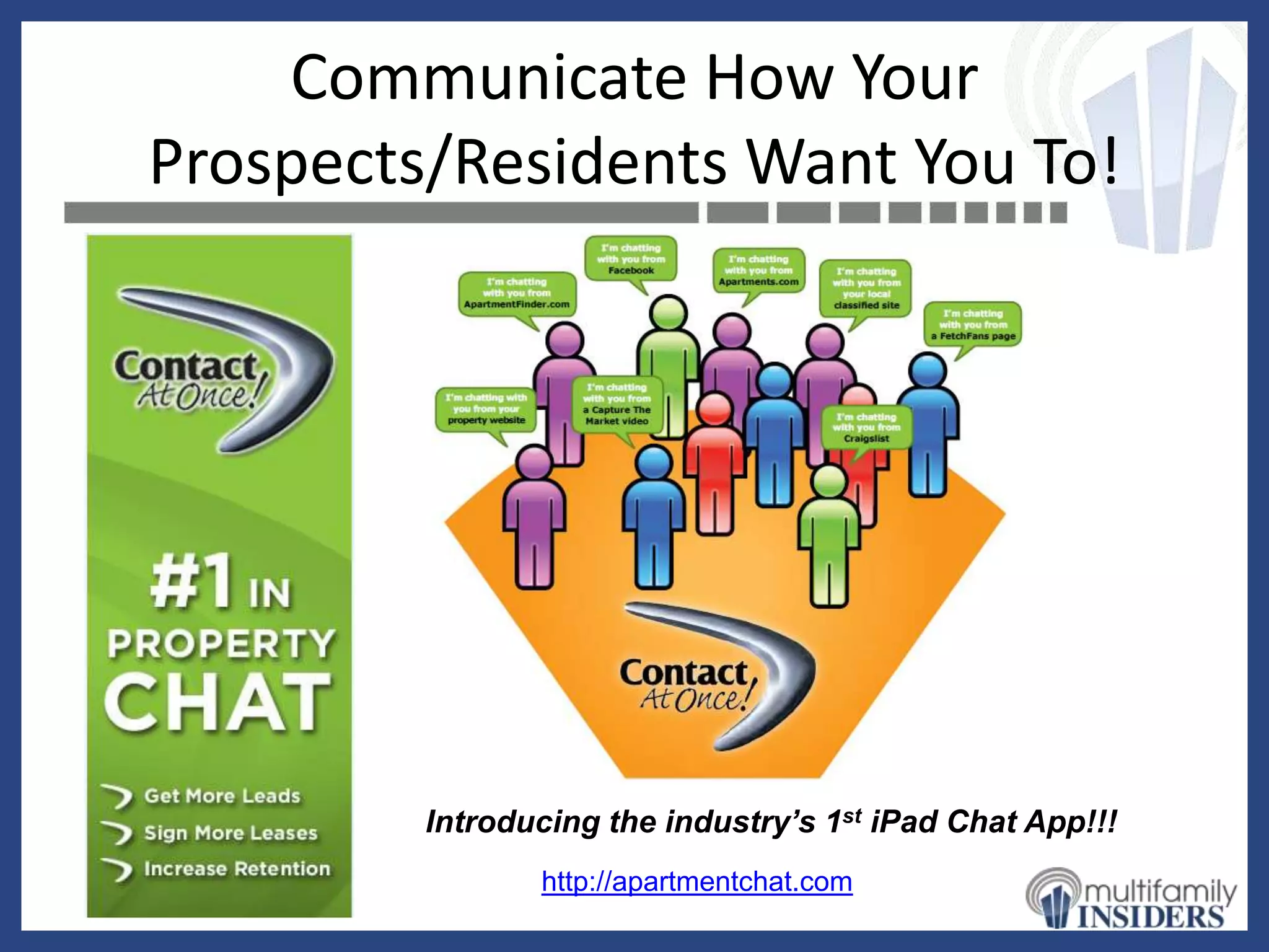 Communicate How Your
Prospects/Residents Want You To!




         Introducing the industry’s 1st iPad Chat App!!!
                http://apartmentchat.com
 