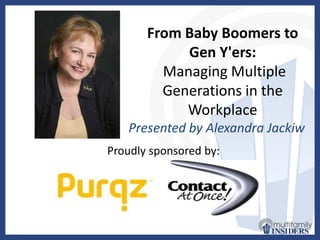 From Baby Boomers to
            Gen Y'ers:
         Managing Multiple
         Generations in the
            Workplace
   Presented by Alexandra Jackiw
Proudly sponsored by:
 
