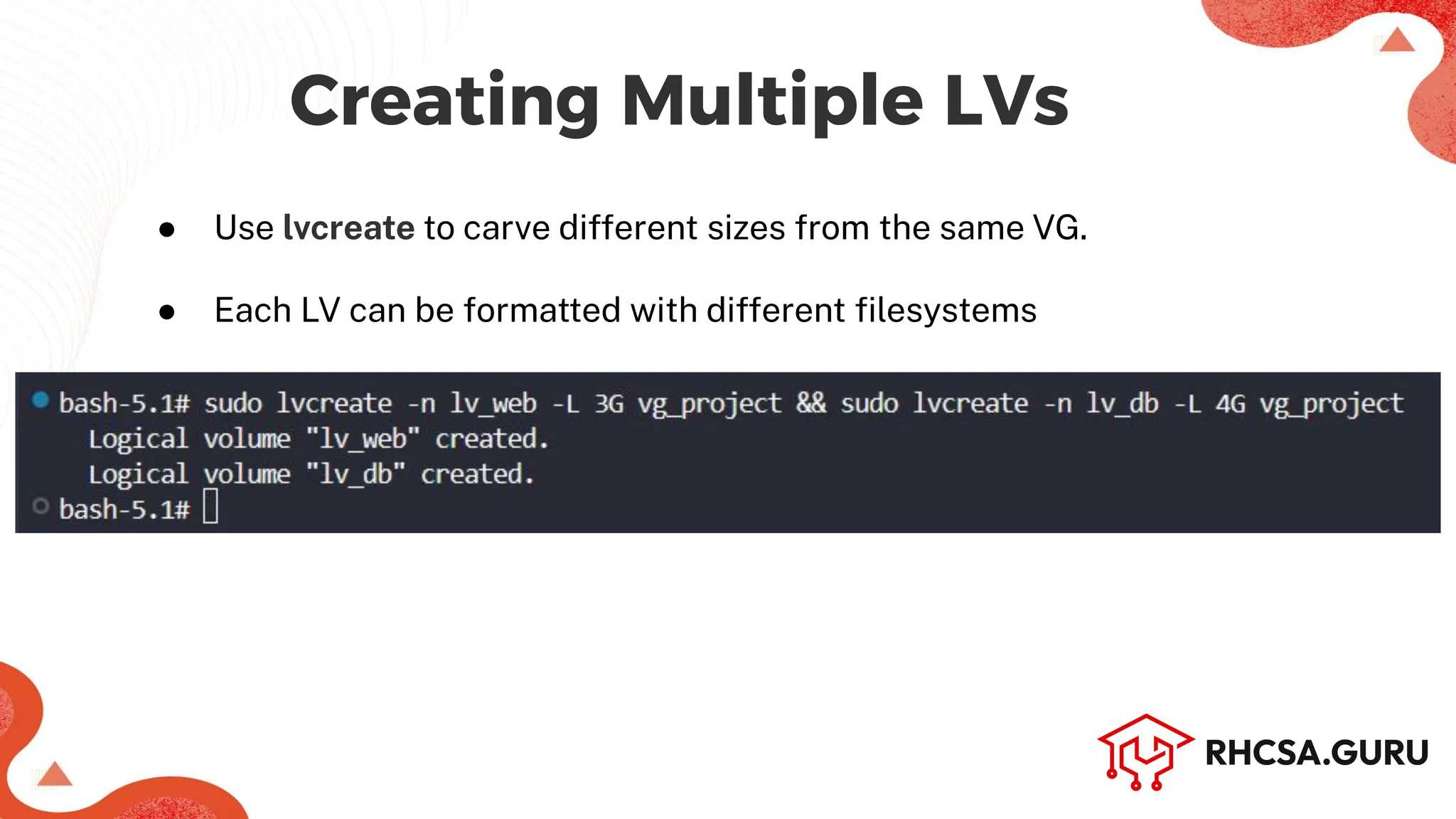 Creating Multiple LVs
● Use lvcreate to carve different sizes from the same VG.
● Each LV can be formatted with different ﬁlesystems
 