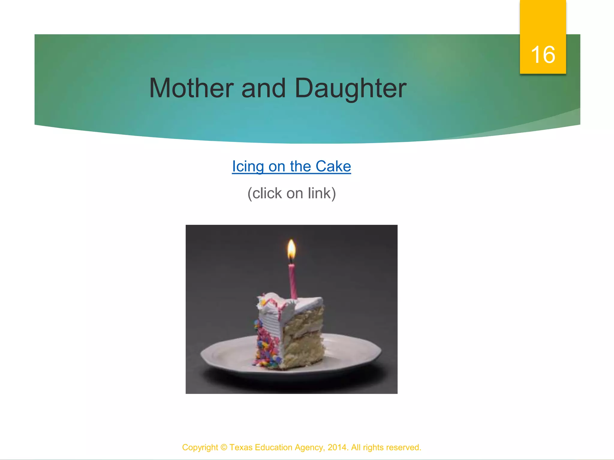 Mother and Daughter
Icing on the Cake
(click on link)
Copyright © Texas Education Agency, 2014. All rights reserved.
16
 