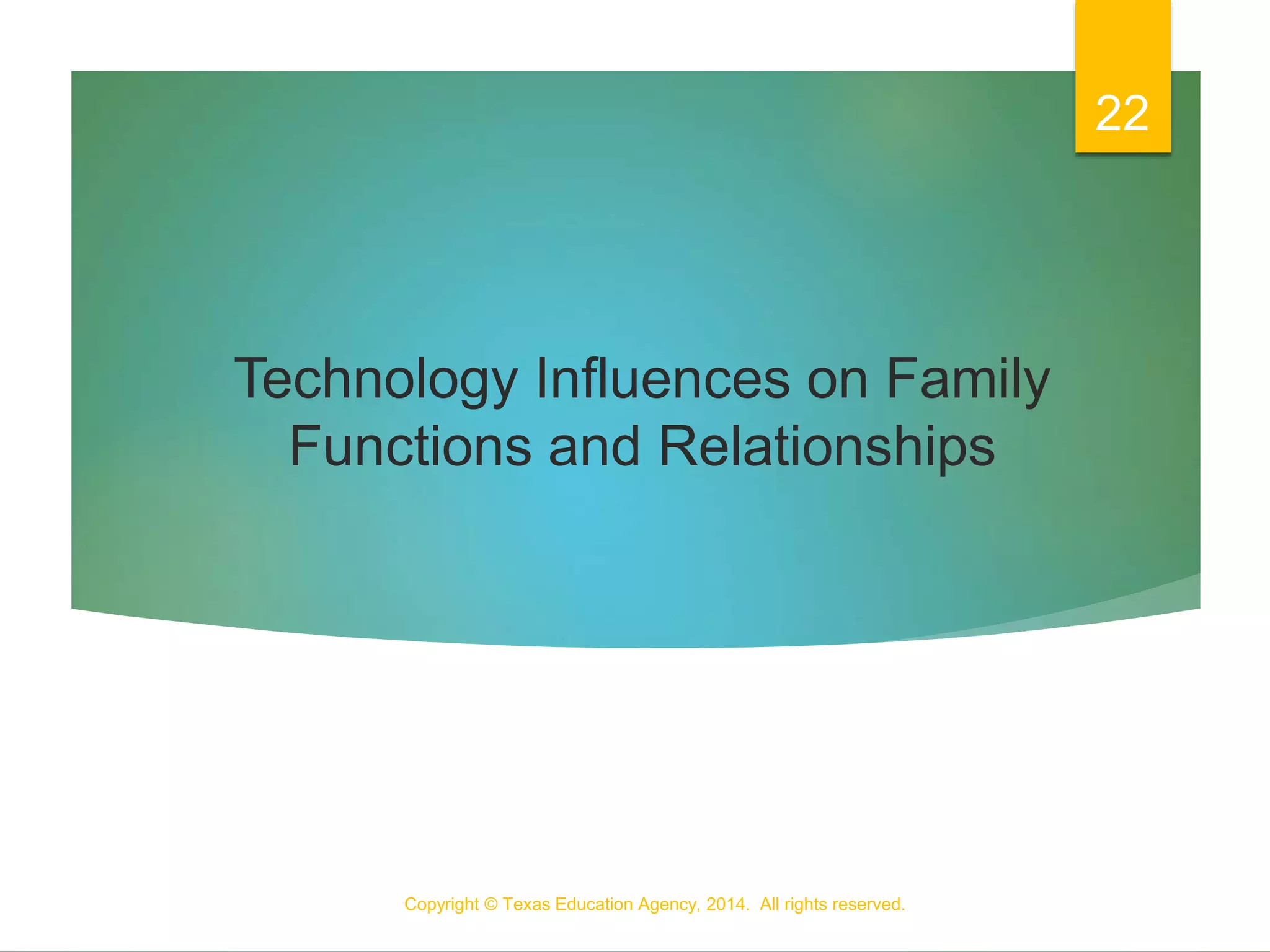 Technology Influences on Family
Functions and Relationships
Copyright © Texas Education Agency, 2014. All rights reserved.
22
 