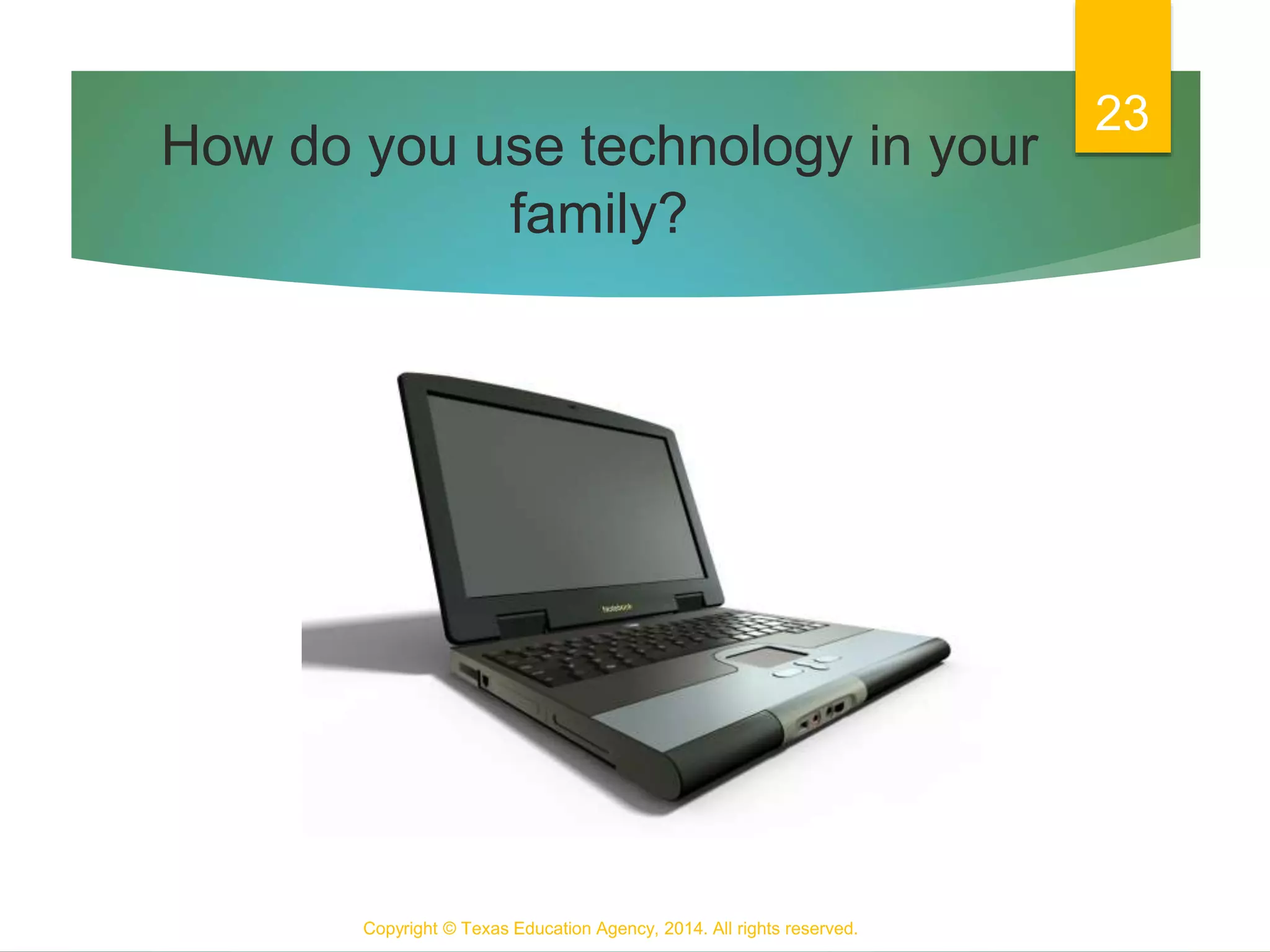 How do you use technology in your
family?
Copyright © Texas Education Agency, 2014. All rights reserved.
23
 