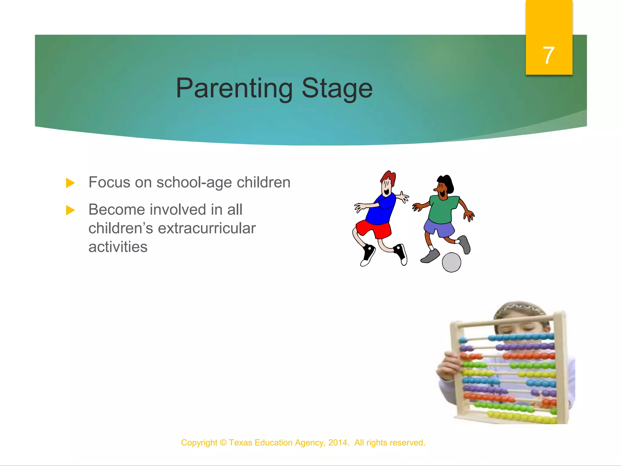 Parenting Stage
 Focus on school-age children
 Become involved in all
children’s extracurricular
activities
Copyright © Texas Education Agency, 2014. All rights reserved.
7
 