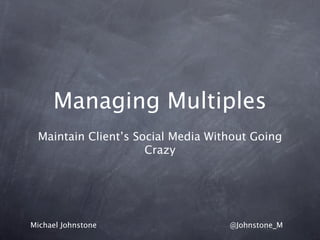 Managing Multiples
 Maintain Client’s Social Media Without Going
                     Crazy




Michael Johnstone                  @Johnstone_M
 