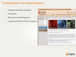 Turning Buyers into Repeat Buyers

  •   Targeted marketing campaigns

  •   Promotions

  •   Wish Lists and Gift Registries

  •   Loyalty and Rewards Points programs
 