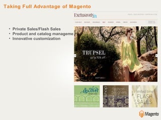 Taking Full Advantage of Magento



 • Private Sales/Flash Sales
 • Product and catalog management
 • Innovative customization
 
