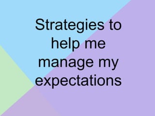 Strategies to
  help me
manage my
expectations
 