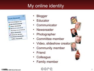 My online identity Blogger  Educator Communicator Newsreader Photographer Committee member Video, slideshow creator Community member Friend Colleague Family member 