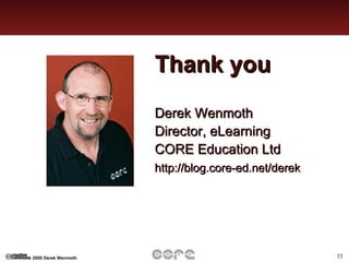 Thank you Derek Wenmoth Director, eLearning CORE Education Ltd http://blog.core-ed.net/derek   