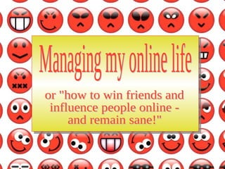 Managing my online life or &quot;how to win friends and influence people online - and remain sane!&quot; 