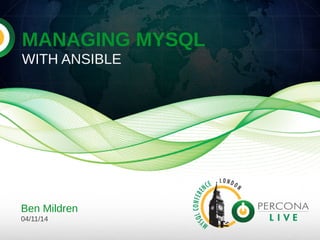 MANAGING MYSQL 
WITH ANSIBLE 
Ben Mildren 
04/11/14 
 