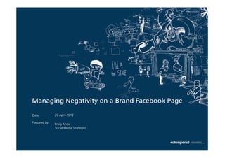 Managing Negativity on a Brand Facebook Page

Date:          20 April 2012

Prepared by:   Emily Knox
               Social Media Strategist
 
