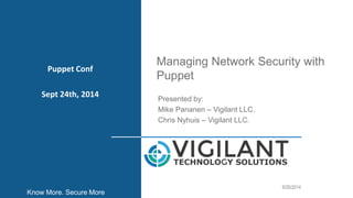 Managing Network Security with 
Puppet 
1 
Presented by: 
Mike Pananen – Vigilant LLC. 
Chris Nyhuis – Vigilant LLC. 
9/26/2014 
Puppet Conf 
Sept 24th, 2014 
Know More. Secure More 
 