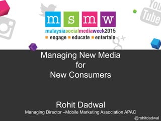 Managing New Media
for
New Consumers
Rohit Dadwal
Managing Director –Mobile Marketing Association APAC
@rohitdadwal
 