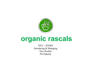 organic rascals
NYU – STERN
Introducing & Managing
New Product
Pet Industry
 
