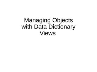 Managing Objects
with Data Dictionary
Views
 