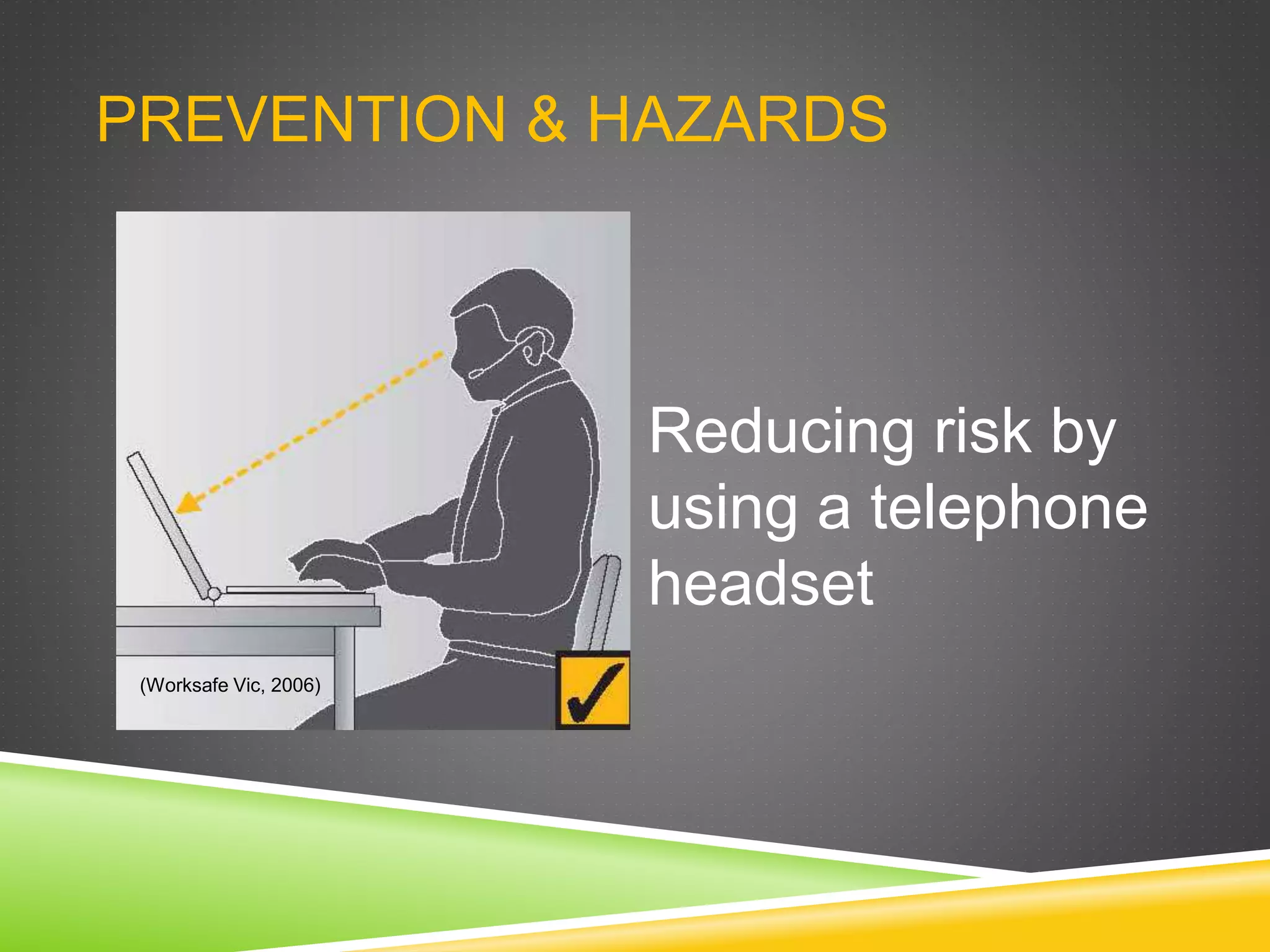 PREVENTION & HAZARDS
Reducing risk by
using a telephone
headset
(Worksafe Vic, 2006)
 