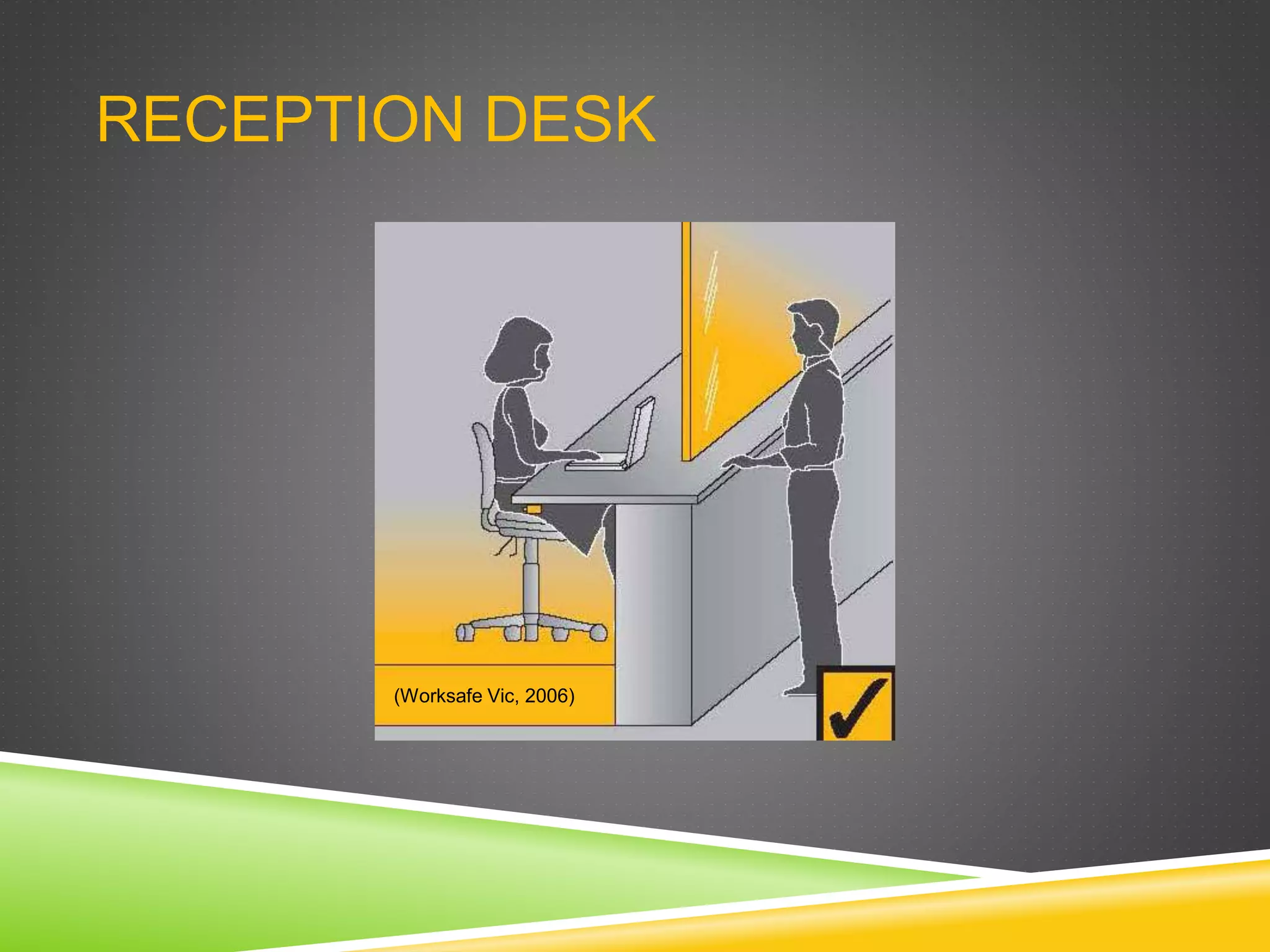 RECEPTION DESK
(Worksafe Vic, 2006)
 