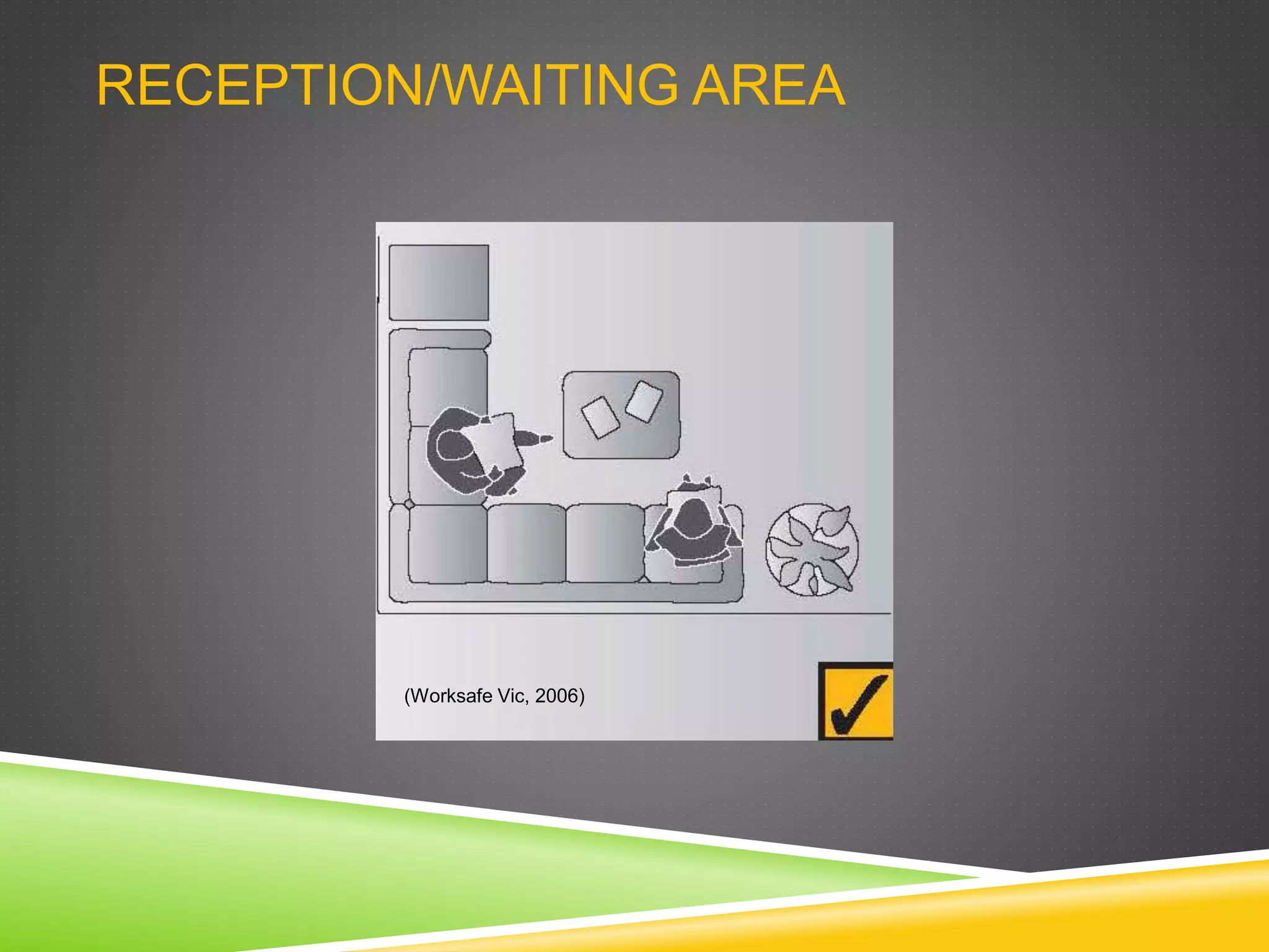 RECEPTION/WAITING AREA
(Worksafe Vic, 2006)
 