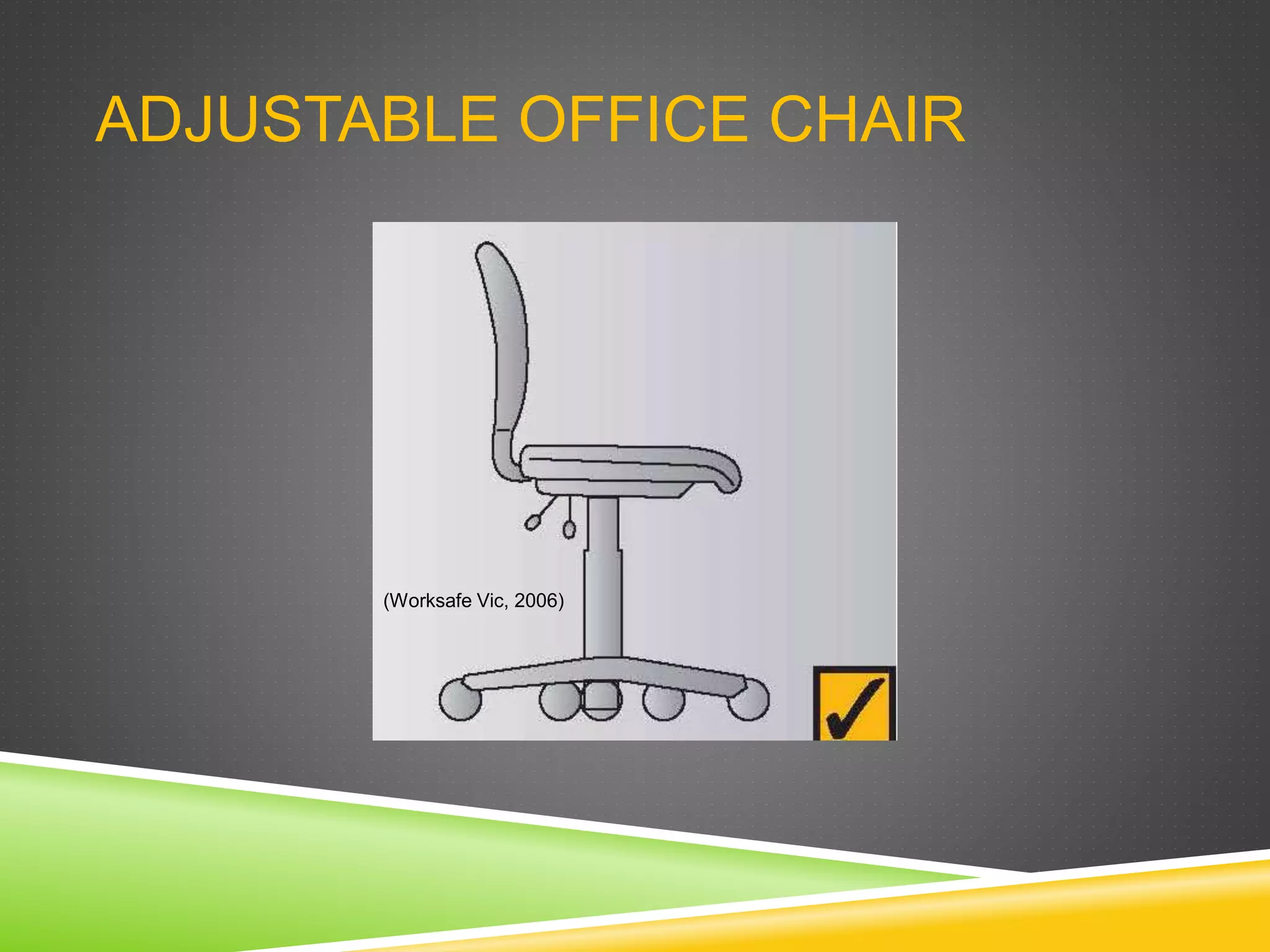 ADJUSTABLE OFFICE CHAIR
(Worksafe Vic, 2006)
 