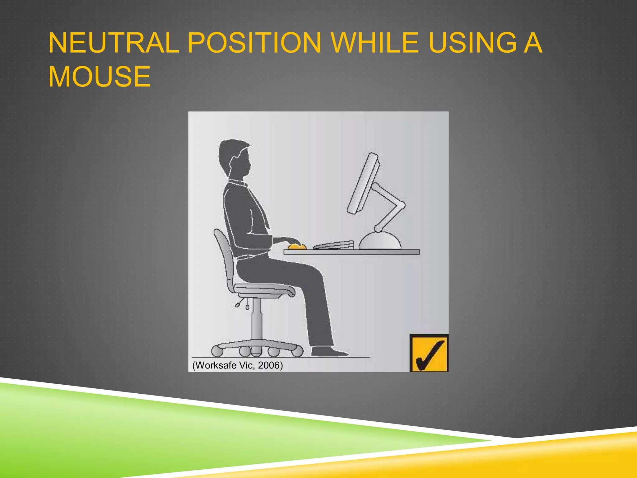 NEUTRAL POSITION WHILE USING A
MOUSE
(Worksafe Vic, 2006)
 