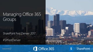 Managing Office 365
Groups
SharePoint Fest Denver 2017
#SPFestDenver
 