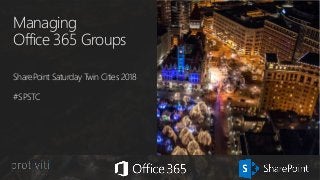 Managing
Office 365 Groups
SharePoint Saturday Twin Cities 2018
#SPSTC
 