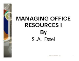 MANAGING OFFICE
RESOURCES I
By
S .A. Essel
S.A.ESSEL/IE/MDPI-2014 3
 