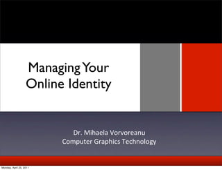 Managing Your
                   Online Identity
                                 Text




                             Dr.	
  Mihaela	
  Vorvoreanu
                          Computer	
  Graphics	
  Technology


Monday, April 25, 2011
 