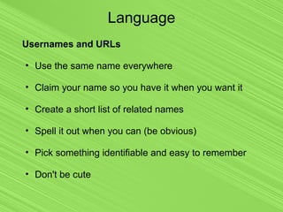 Language
Usernames and URLs
• Use the same name everywhere
• Claim your name so you have it when you want it
• Create a sh...