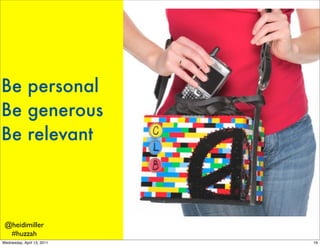 Be personal
Be generous
Be relevant



 @heidimiller
  #huzzah
Wednesday, April 13, 2011   16
 