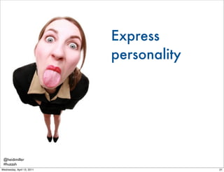 Express
                            personality




 @heidimiller
 #huzzah
Wednesday, April 13, 2011                 21
 