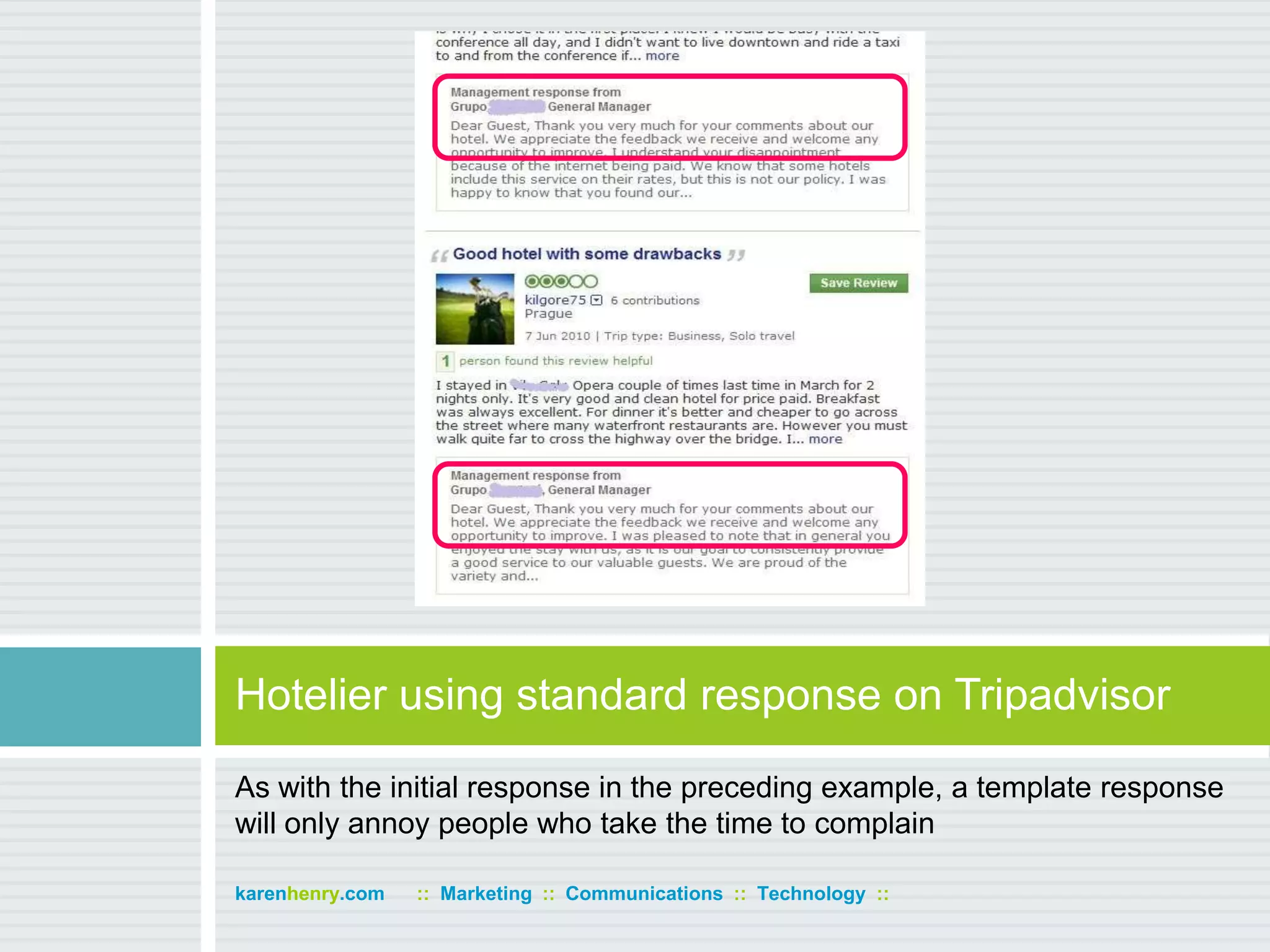 As with the initial response in the preceding example, a template response will only annoy people who take the time to complainHotelier using standard response on Tripadvisorkarenhenry.com      ::  Marketing  ::  Communications  ::  Technology  ::