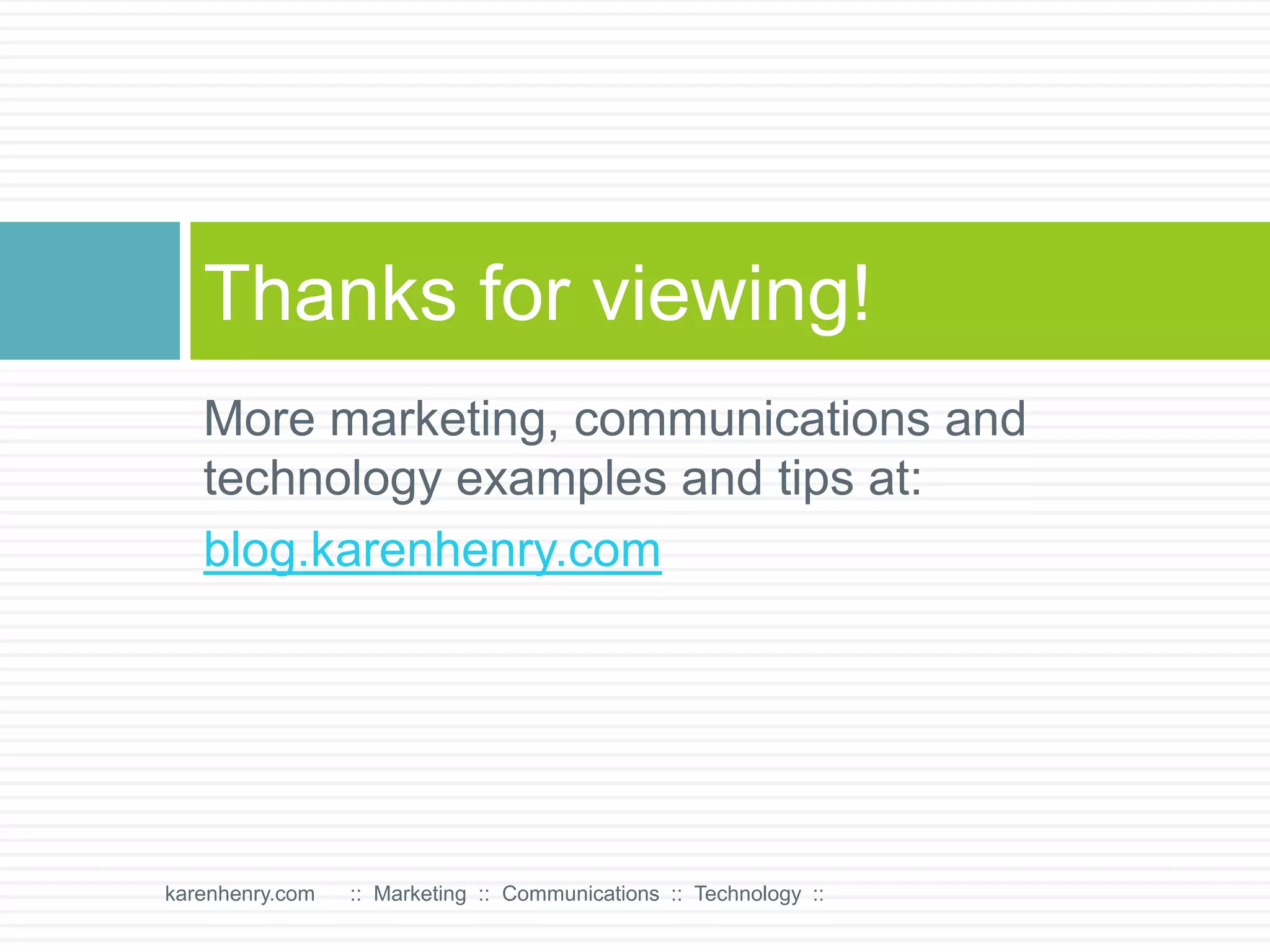 More marketing, communications and technology examples and tips at:blog.karenhenry.comThanks for viewing!karenhenry.com      ::  Marketing  ::  Communications  ::  Technology  ::