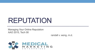 REPUTATION
Managing Your Online Reputation
AAO 2015, Tech 08
randall v. wong, m.d.
 