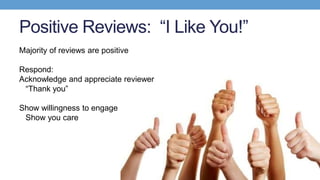 Positive Reviews: “I Like You!”
Majority of reviews are positive
Respond:
Acknowledge and appreciate reviewer
“Thank you”
...