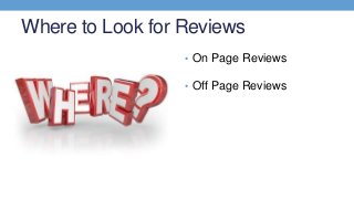 Where to Look for Reviews
• On Page Reviews
• Off Page Reviews
 